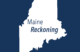 The logo for the Maine Reckoning podcast which features the newsroom's pen logo in the upper left corner, and the text "Maine Reckoning" inside an outline of the state of Maine.