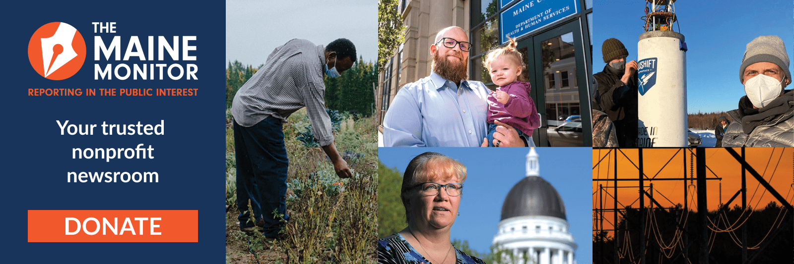 A banner encouraging people to donate to The Maine Monitor newsroom. The text reads "Your trusted nonprofit newsroom" and includes an orange donate button. Images embedded within the banner include a man picking crops in a field, a man holding his young daughter outside the Maine CDC office, a lawmaker in front of the state house, aerospace engineers working on a rocket and electric transmission lines