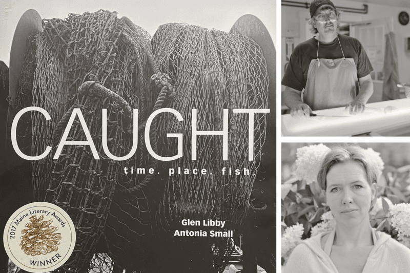 A composite image. At left is the cover of the book titled "Caught: time. place. fish" by Glen Libby and Atonia Small. Shown at right is Glen and Antonia in separate photos. A sticker heralding the book as a winner of the 2017 Maine Literary Awards is also shown.