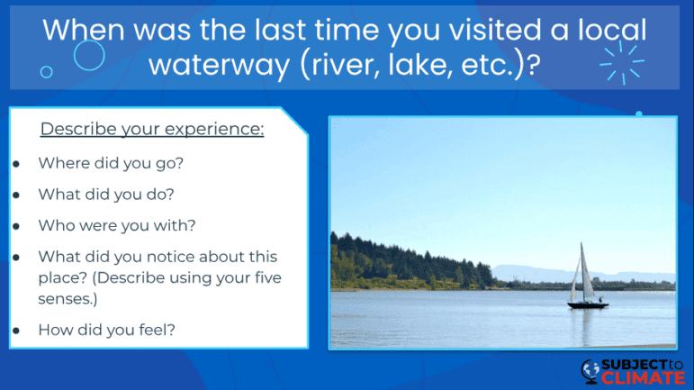 A writing prompt that reads: When was the last time you visited a local waterway (river, lake, etc.)? Describe your experience. Where did you go? What did you do? Who were you with? What did you notice about this place (describe using your five senses)? How did you feel? 