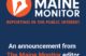 image that includes the newsroom logo and text that reads "an announcement from The Maine Monitor editor"