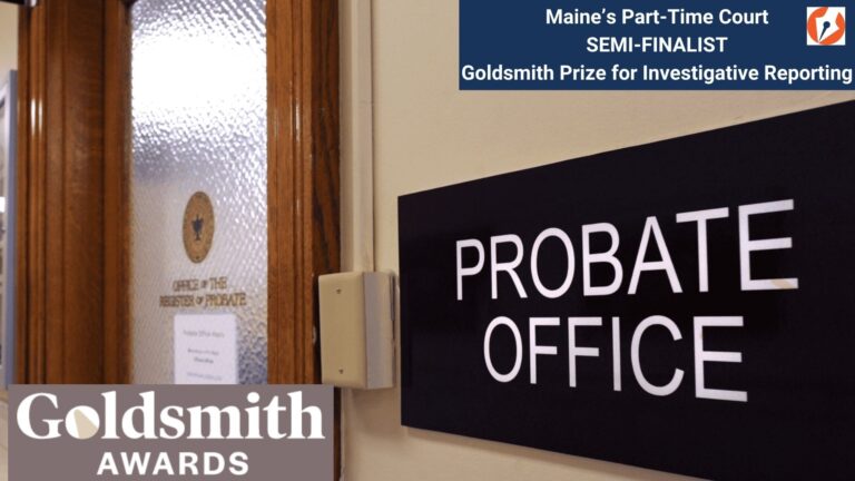 A sign outside an office door indicates the office is a probate office. Text overlayed onto the photo notes the Maine's Part-time Court investigative series is a semi-finalist for the Goldsmith Prize.